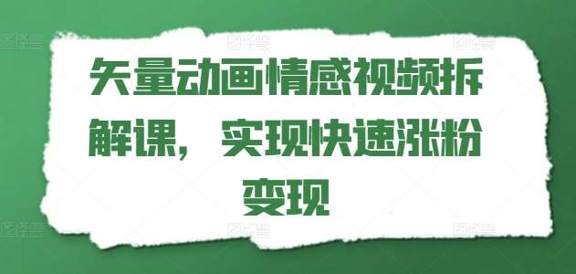 矢量动画情感视频拆解课，实现快速涨粉变现-知享知识库