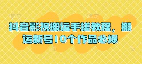 抖音影视搬运手搓教程，搬运新号10个作品必爆-知享知识库