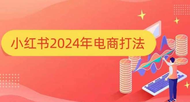 小红书2024年电商打法，手把手教你如何打爆小红书店铺-知享知识库
