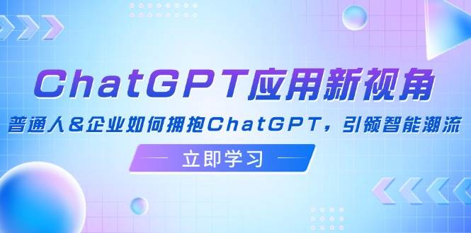 （12427期）ChatGPT应用新视角：普通人&企业如何拥抱ChatGPT，引领智能潮流-知享知识库
