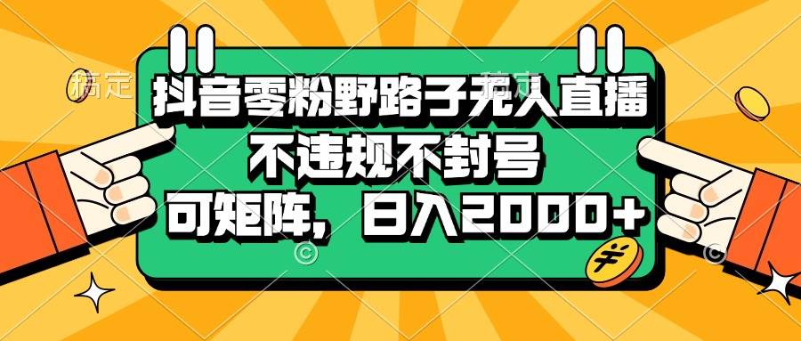 (13336期)抖音零粉野路子无人直播,不违规不封号,可矩阵,日入2000+-知享知识库