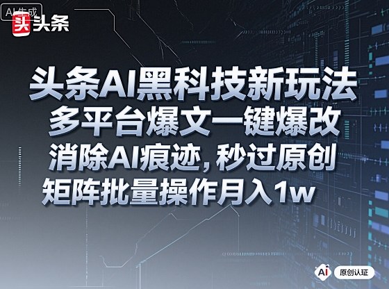头条AI黑科技新玩法,多平台爆文一键爆改,消除AI痕迹,秒过原创,矩阵批量操作月入1w+【揭秘】-知享知识库