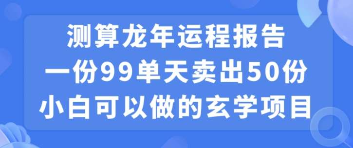小白可做的玄学项目，出售”龙年运程报告”一份99元单日卖出100份利润9900元，0成本投入【揭秘】-知享知识库