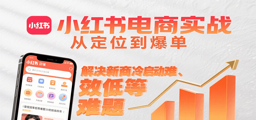 小红书电商实战，从定位到爆单解决新商冷启动难、变现效率低等难题-知享知识库