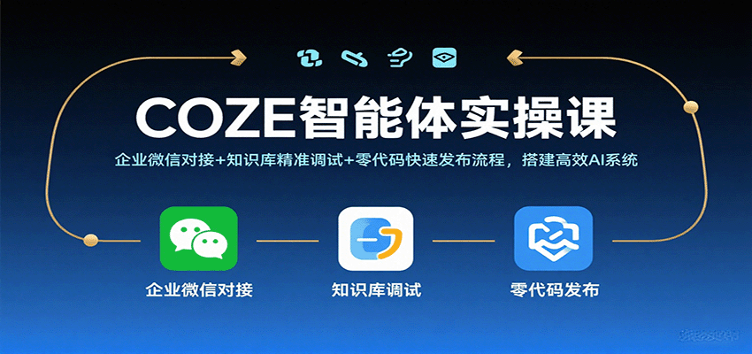 COZE智能体实操课,企业微信对接+知识库精准调试+零代码快速发布流程,搭建高效AI系统-知享知识库
