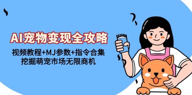 (13395期)AI宠物变现全攻略:视频教程+MJ参数+指令合集,挖掘萌宠市场无限商机-知享知识库