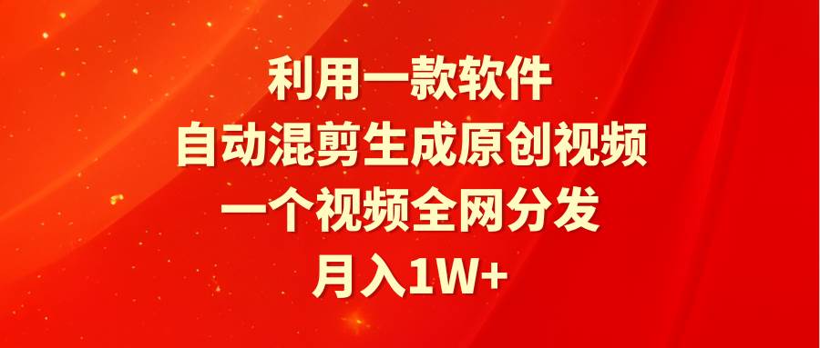 （9472期）利用一款软件，自动混剪生成原创视频，一个视频全网分发，月入1W+附软件-知享知识库