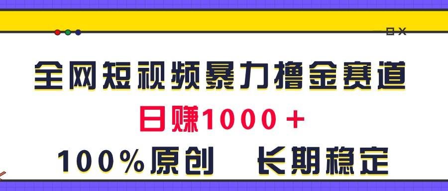 （11341期）全网短视频暴力撸金赛道，日入1000＋！原创玩法，长期稳定-知享知识库