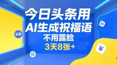 今日头条用AI生成祝福语，不用拍摄，不用露脸，3天8张+-知享知识库
