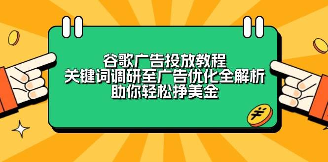 （13922期）谷歌广告投放教程：关键词调研至广告优化全解析，助你轻松挣美金-知享知识库
