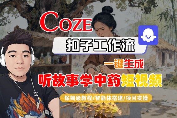 Coze扣子智能体工作流一键生成“听故事学中药“短视频，全流程保姆级教学-知享知识库