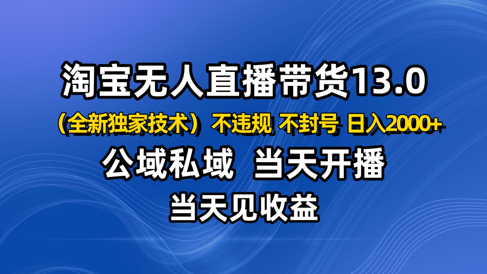 淘宝无人直播13.0,公域私域技术,不封号,不违规 布局下半年旺季赛道,日入2000+-知享知识库