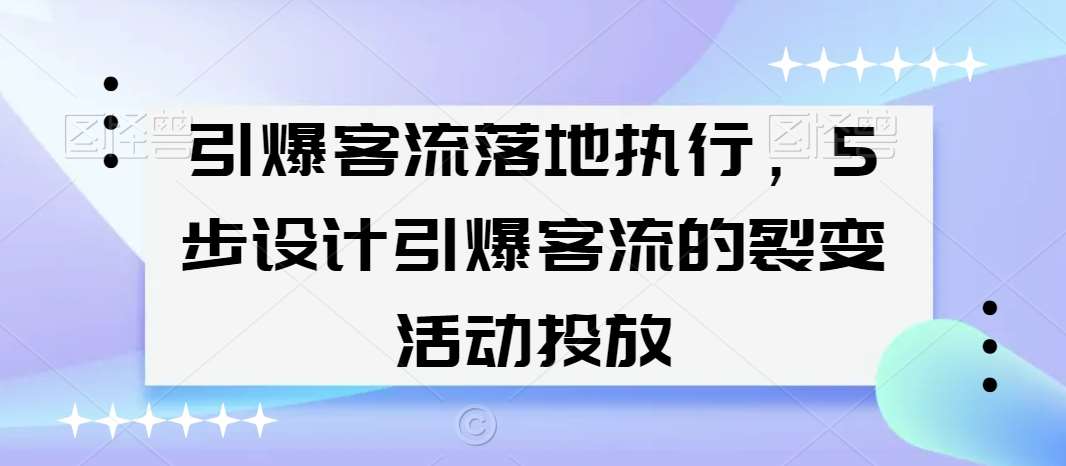 引爆客流落地执行，5步设计引爆客流的裂变活动投放-知享知识库