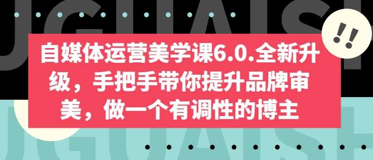自媒体运营美学课6.0.全新升级，手把手带你提升品牌审美，做一个有调性的博主-知享知识库