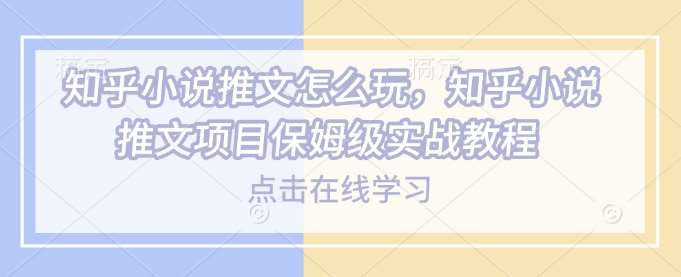 知乎小说推文怎么玩，知乎小说推文项目保姆级实战教程-知享知识库