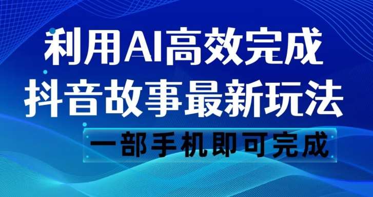 抖音故事最新玩法，通过AI一键生成文案和视频，日收入500一部手机即可完成【揭秘】-知享知识库