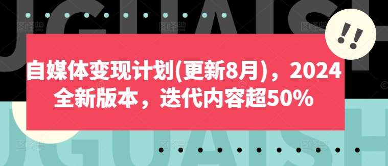 自媒体变现计划(更新8月)，2024全新版本，迭代内容超50%-知享知识库
