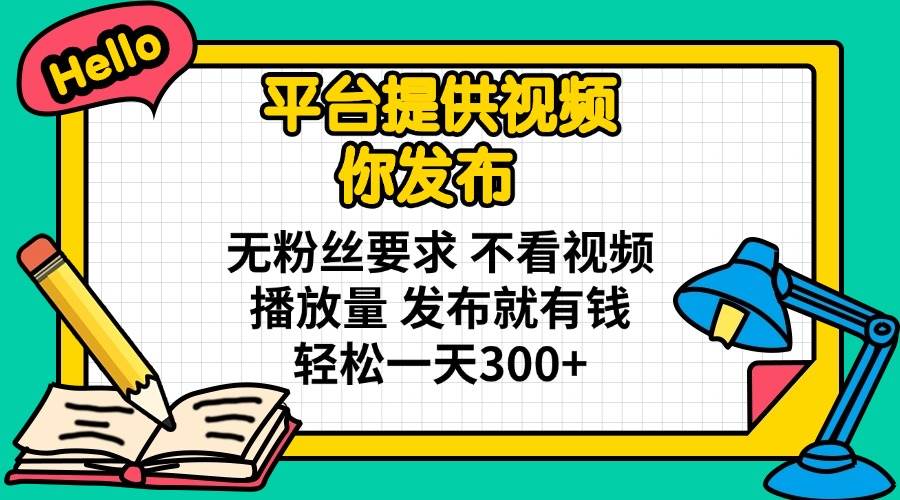 （14171期）平台提供视频 你发布 无粉丝要求 不看视频播放量 发布就有钱 轻松一天300+-知享知识库