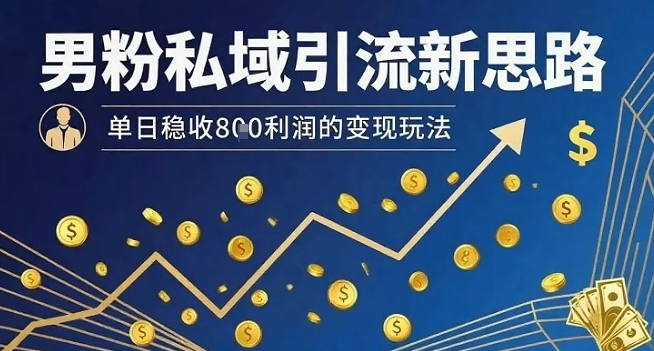 男粉私域引流新思路，单日稳收8张利润的变现玩法-知享知识库