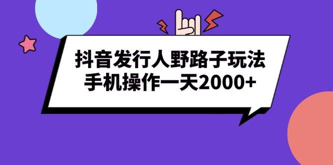 （13657期）抖音发行人野路子玩法，手机操作一天2000+-知享知识库