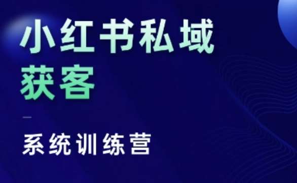 小红书私域获客系统训练营，只讲干货、讲人性、将底层逻辑，维度没有废话-知享知识库