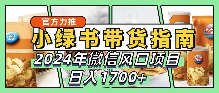 小绿书带货完全教学指南，2024年微信风口项目，日入1700+-知享知识库