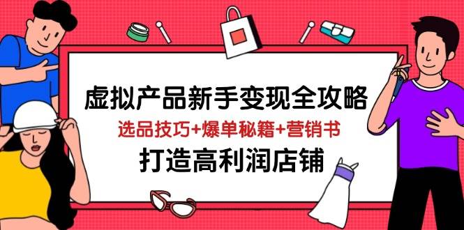 （14223期）虚拟产品新手变现全攻略，选品技巧+爆单秘籍+营销书，打造高利润店铺-知享知识库