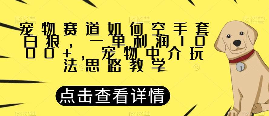 宠物赛道如何空手套白狼，一单利润1000+，宠物中介玩法思路教学【揭秘】-知享知识库