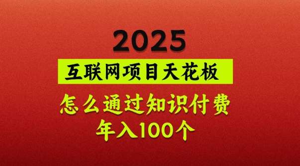 2025项目天花板，普通怎么通过知识付费翻身，年入百个【揭秘】-知享知识库