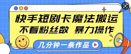 快手短剧卡魔法搬运，不看粉丝数，暴力操作，几分钟一条作品，小白也能快速上手-知享知识库