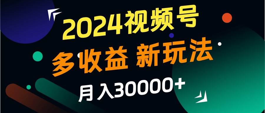 2024视频号多收益的新玩法,月入3w+,新手小白都能简单上手!-知享知识库