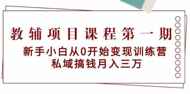 教辅项目课程第一期:新手小白从0开始变现训练营 私域搞钱月入三万-知享知识库