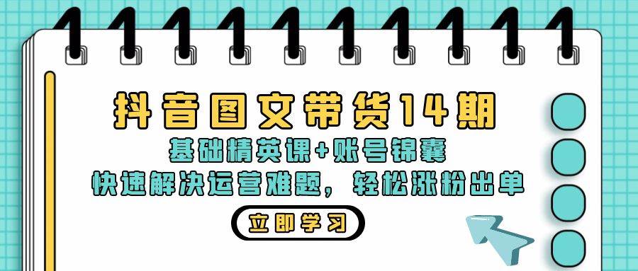 （13107期）抖音 图文带货14期：基础精英课+账号锦囊，快速解决运营难题 轻松涨粉出单-知享知识库