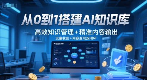 从0到1搭建AI知识库，高效知识管理+精准内容输出，流量收割+内容变现双闭环-知享知识库