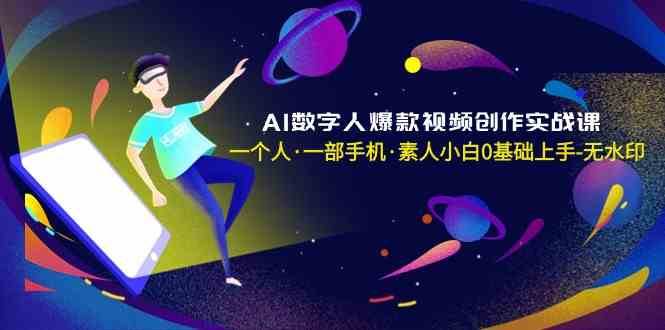 AI数字人爆款视频创作实战课，一个人一部手机·素人小白0基础上手-知享知识库