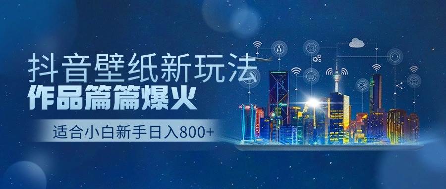 抖音壁纸号新玩法,一个作品只需要5分钟,条条爆款日收益1000+-知享知识库