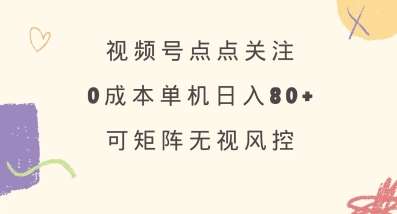 视频号点点关注,0成本单号80+,可矩阵,绿色正规,长期稳定【揭秘】-知享知识库
