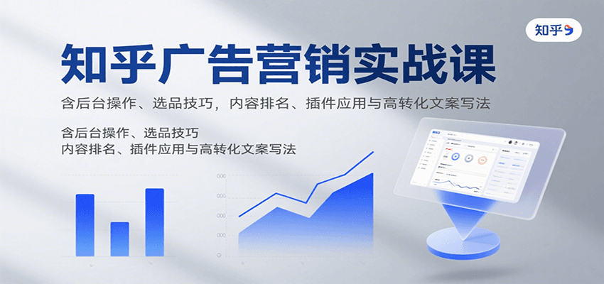 知乎广告营销实战课,含后台操作、选品技巧,内容排名、插件应用与高转化文案写法-知享知识库