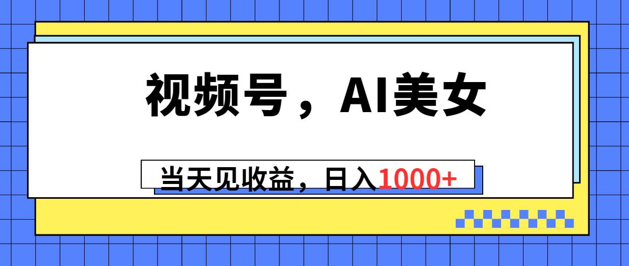 视频号，Ai美女，当天见收益，日入1000+-知享知识库