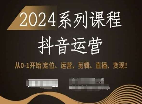2024抖音运营全套系列课程,从0-1开始,定位、运营、剪辑、直播、变现!-知享知识库