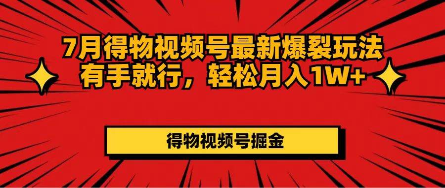 （11816期）7月得物视频号最新爆裂玩法有手就行，轻松月入1W+-知享知识库