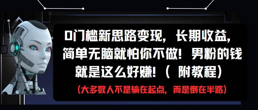 0门槛新思路变现，长期收益，简单无脑就怕你不做!男粉的钱就是这么好赚!(附教程)-知享知识库