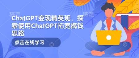 ChatGPT变现精英班，探索使用ChatGPT拓宽搞钱思路-知享知识库
