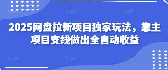 2025网盘拉新项目独家玩法，靠主项目支线做出全自动收益-知享知识库