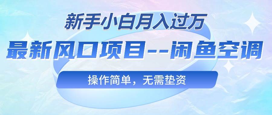 （10767期）最新风口项目—闲鱼空调，新手小白月入过万，操作简单，无需垫资-知享知识库
