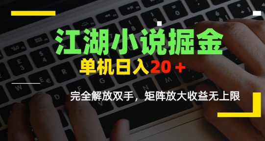 江湖小说掘金,单机日入10-20+,全自动软件操作,完全解放双手,矩阵放大收益无上限-知享知识库