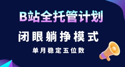 【B站全托管计划】闭眼躺挣模式,单月稳定五位数【揭秘】-知享知识库