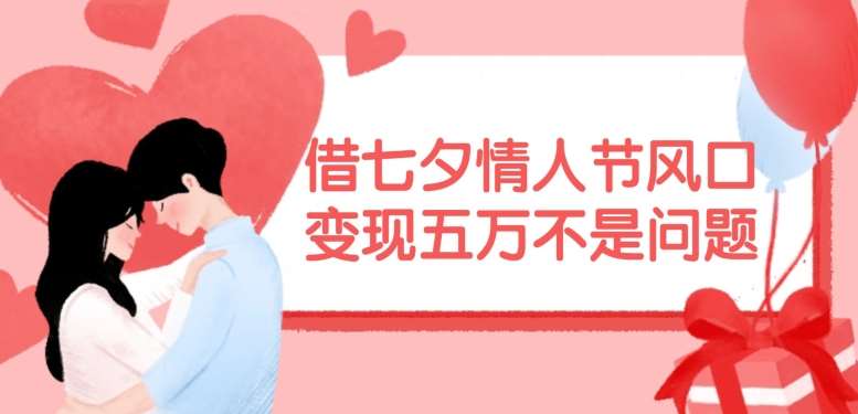 借七夕情人节风口，现在需求量爆棚，变现五万不是问题【揭秘】-知享知识库