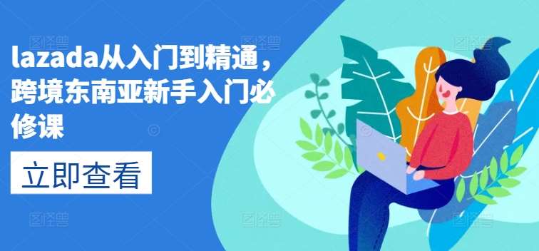 lazada从入门到精通，跨境东南亚新手入门必修课-知享知识库