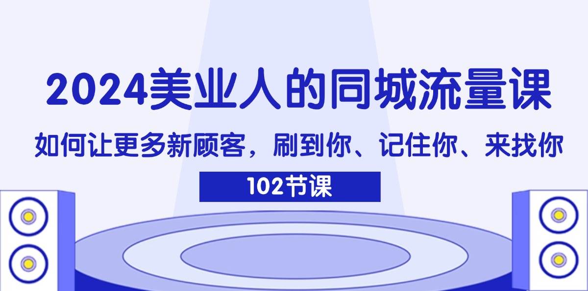 （11918期）2024美业人的同城流量课：如何让更多新顾客，刷到你、记住你、来找你-知享知识库